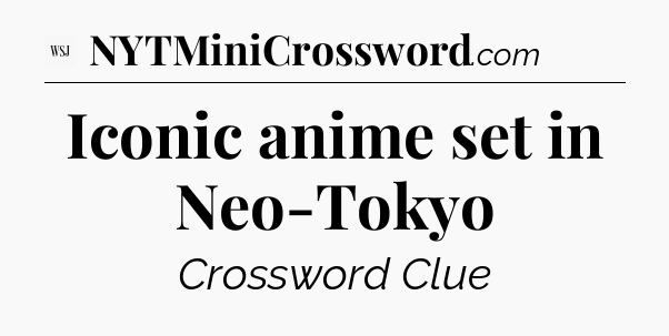 Iconic anime set in Neo-Tokyo - WSJ Crossword