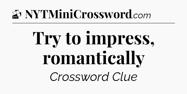 Try to impress, romantically - Daily Themed Classic Crossword