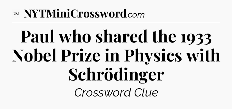 Paul who shared the 1933 Nobel Prize in Physics with Schrödinger - WSJ Crossword