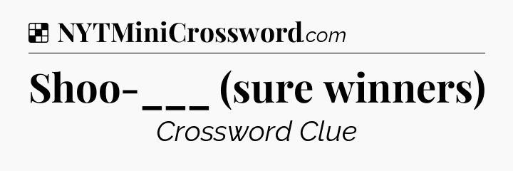 Solution: Shoo-___ (sure winners) - NYT Crossword