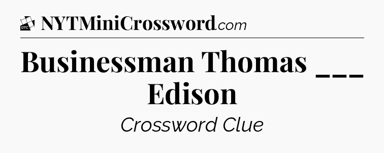 Businessman Thomas ___ Edison - Daily Themed Classic Crossword