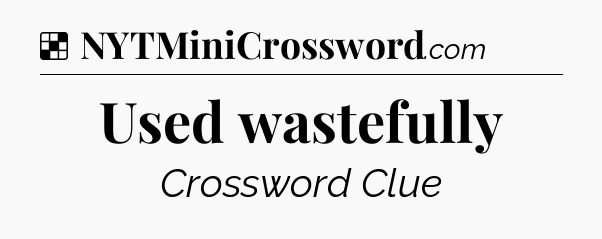 Solution: Used wastefully - NYT Crossword