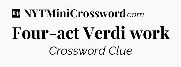 Four-act Verdi work Crossword Clue