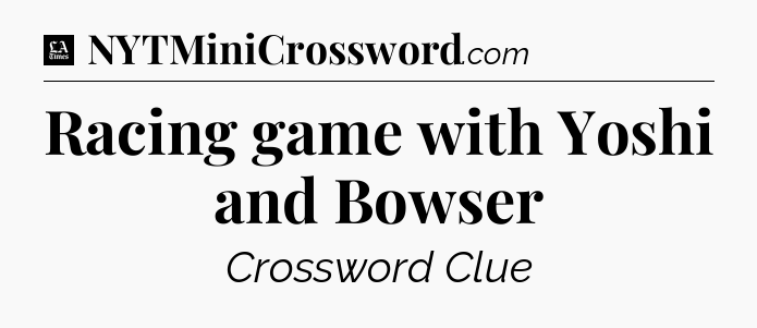 Racing game with Yoshi and Bowser - LA Times Crossword
