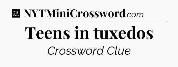 Teens in tuxedos - LA Times Crossword