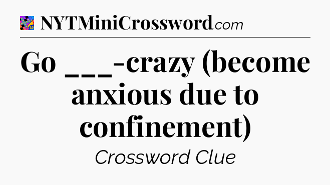 Go ___-crazy (become anxious due to confinement) Crossword Clue