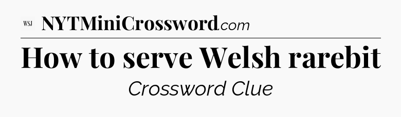 How to serve Welsh rarebit - WSJ Crossword