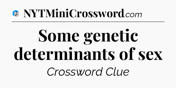 Some genetic determinants of sex Crossword Clue