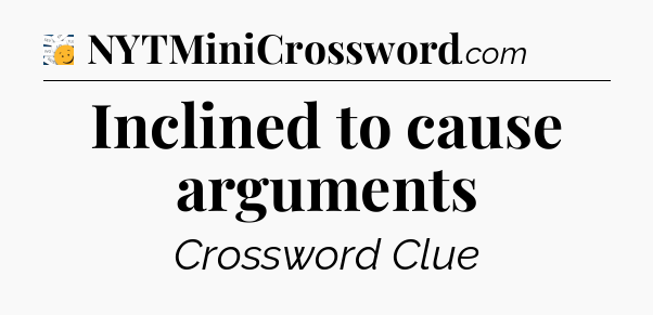 Inclined to cause arguments - 7 Little Words