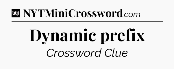 Dynamic prefix Crossword Clue