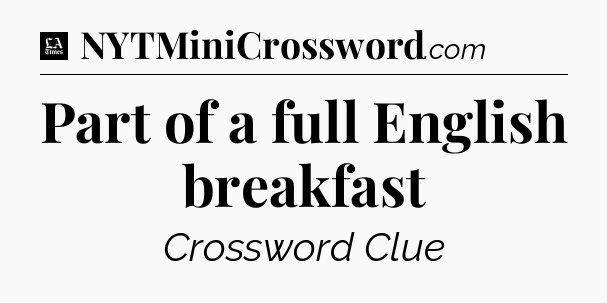 Part of a full English breakfast - LA Times Crossword