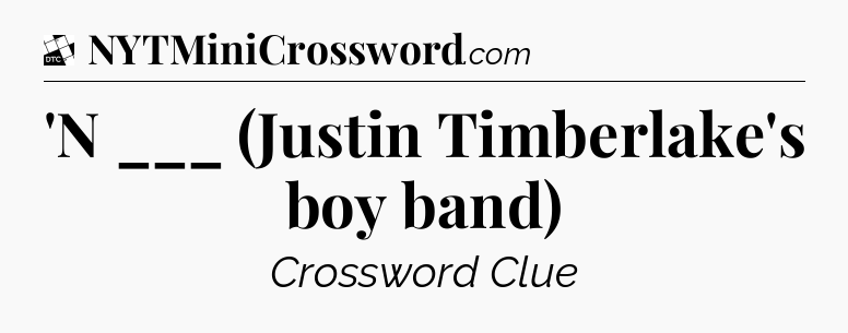 'N ___ (Justin Timberlake's boy band) - Daily Themed Mini Crossword