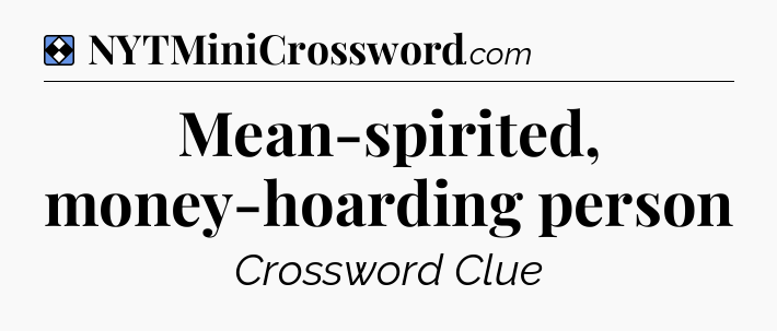 Solution: Mean-spirited, money-hoarding person - NYT Mini Crossword