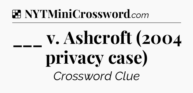 Solution: ___ v. Ashcroft (2004 privacy case) - NYT Crossword