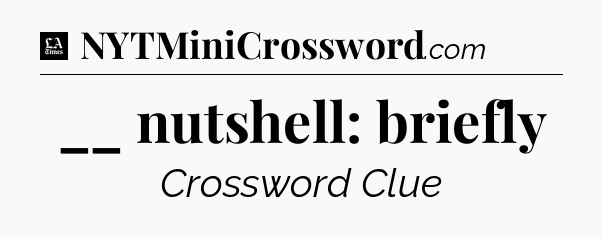 __ nutshell: briefly - LA Times Crossword