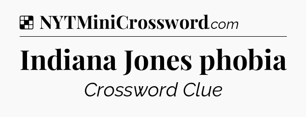 Solution: Indiana Jones phobia - NYT Crossword
