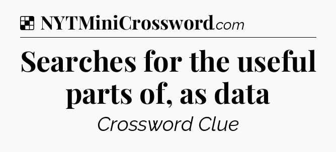 Solution: Searches for the useful parts of, as data - NYT Crossword