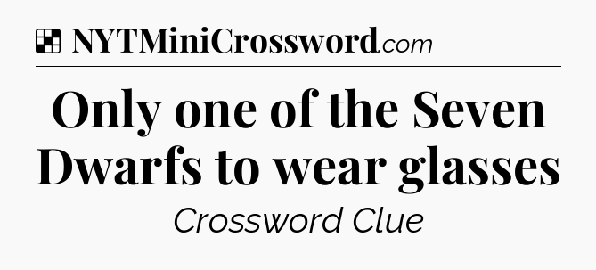 Solution: Only one of the Seven Dwarfs to wear glasses - NYT Crossword