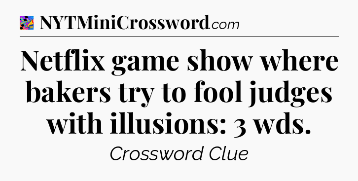 Netflix game show where bakers try to fool judges with illusions: 3 wds Crossword Clue
