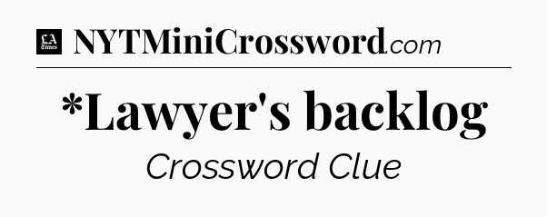 *Lawyer's backlog - LA Times Crossword
