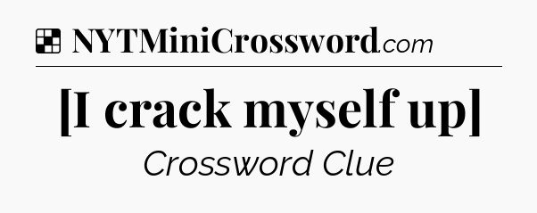 Solution: [I crack myself up] - NYT Crossword