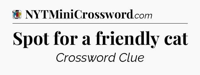 Spot for a friendly cat Crossword Clue