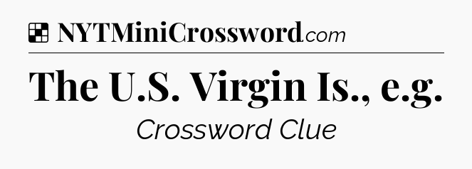 Solution: The U.S. Virgin Is., e.g - NYT Crossword