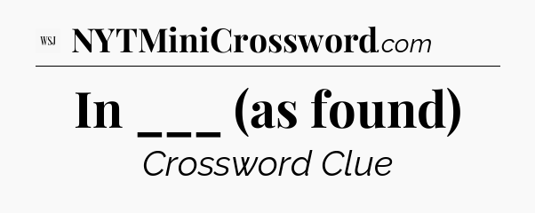In ___ (as found) - WSJ Crossword