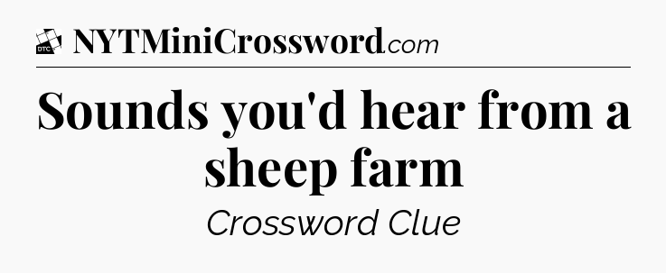 Sounds you'd hear from a sheep farm - Daily Themed Classic Crossword
