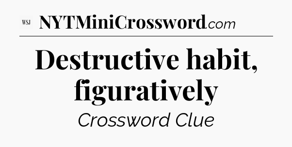 Destructive habit, figuratively - WSJ Crossword