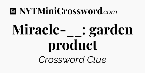Miracle-__: garden product - LA Times Crossword