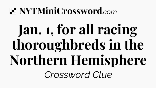 Solution: Jan. 1, for all racing thoroughbreds in the Northern Hemisphere - NYT Crossword