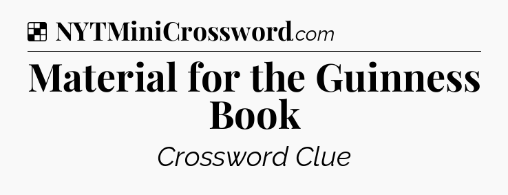 Solution: Material for the Guinness Book - NYT Crossword