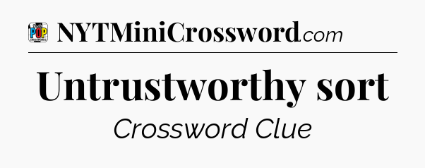 Untrustworthy sort Crossword Clue
