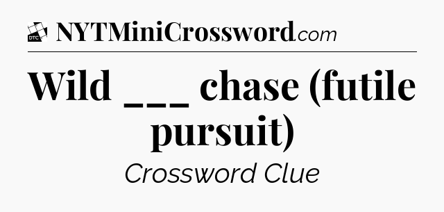 Wild ___ chase (futile pursuit) - Daily Themed Classic Crossword