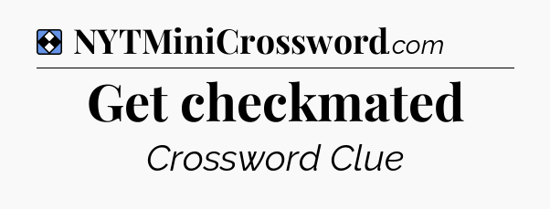 Solution: Get checkmated - NYT Mini Crossword