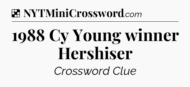 Solution: 1988 Cy Young winner Hershiser - NYT Crossword
