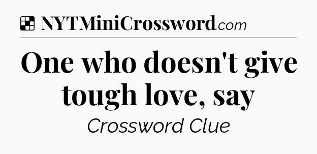 Solution: One who doesn't give tough love, say - NYT Crossword