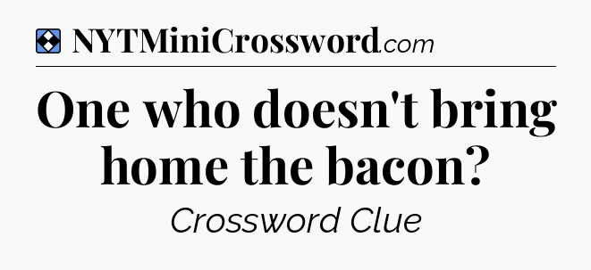 Solution: One who doesn't bring home the bacon - NYT Mini Crossword
