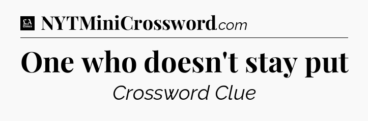 One who doesn't stay put - LA Times Crossword