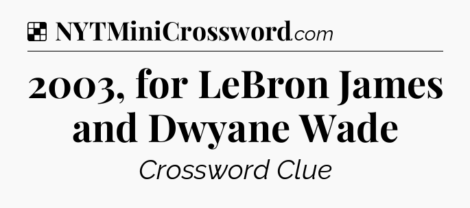 Solution: 2003, for LeBron James and Dwyane Wade - NYT Crossword