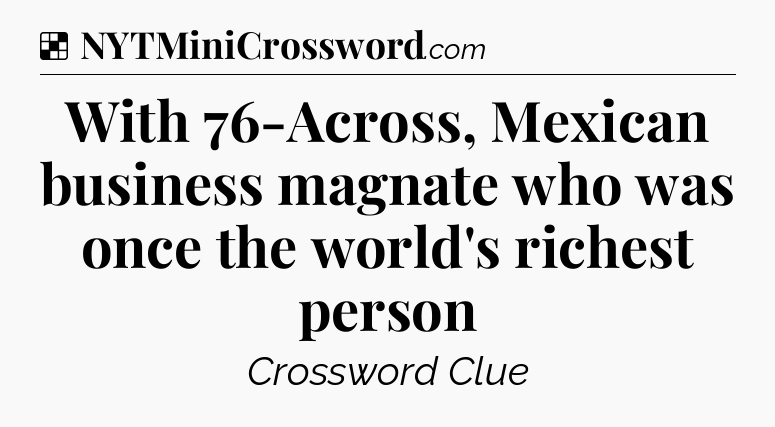 Solution: With 76-Across, Mexican business magnate who was once the world's richest person - NYT Crossword