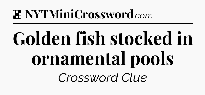 Solution: Golden fish stocked in ornamental pools - NYT Crossword