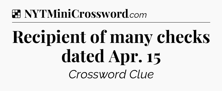 Solution: Recipient of many checks dated Apr. 15 - NYT Crossword