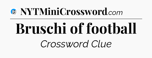 Bruschi of football Crossword Clue