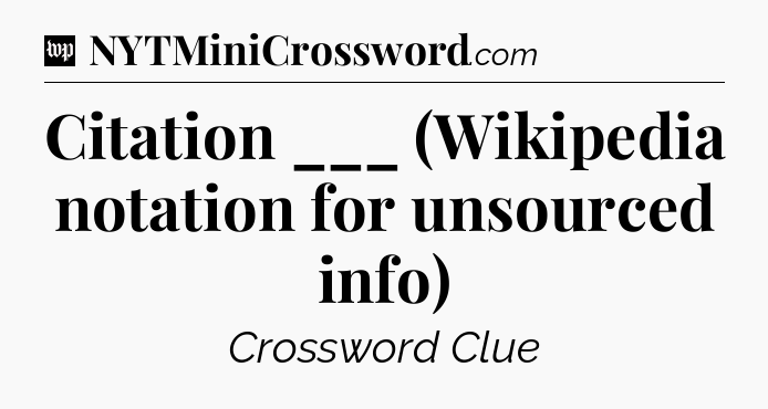 Citation ___ (Wikipedia notation for unsourced info) Crossword Clue