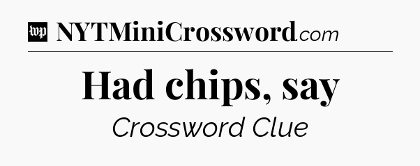 Had chips, say Crossword Clue