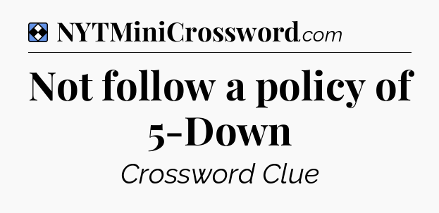 Solution: Not follow a policy of 5-Down - NYT Mini Crossword