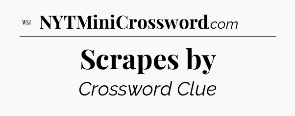 Scrapes by - WSJ Crossword