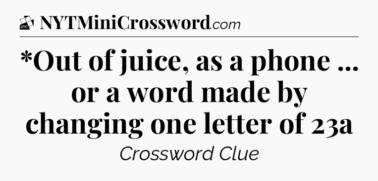 *Out of juice, as a phone ... or a word made by changing one letter of 23a - Daily Themed Classic Crossword